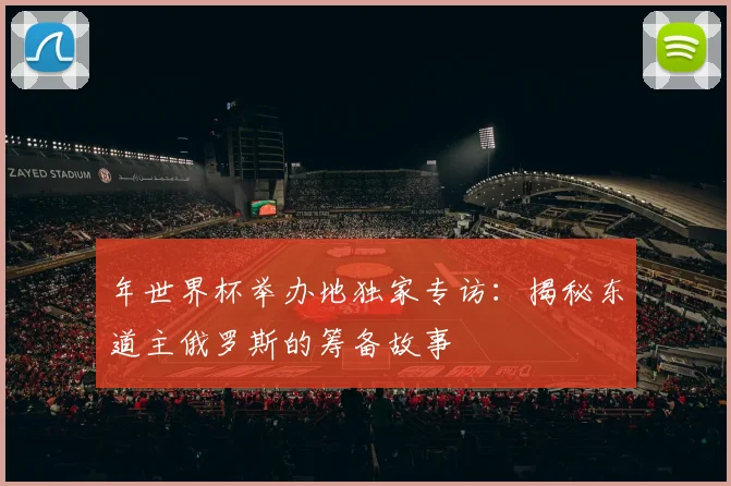 年世界杯举办地独家专访：揭秘东道主俄罗斯的筹备故事