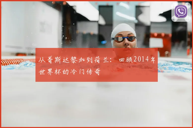 从哥斯达黎加到荷兰：回顾2014年世界杯的冷门传奇