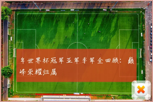年世界杯冠军亚军季军全回顾:巅峰荣耀归属