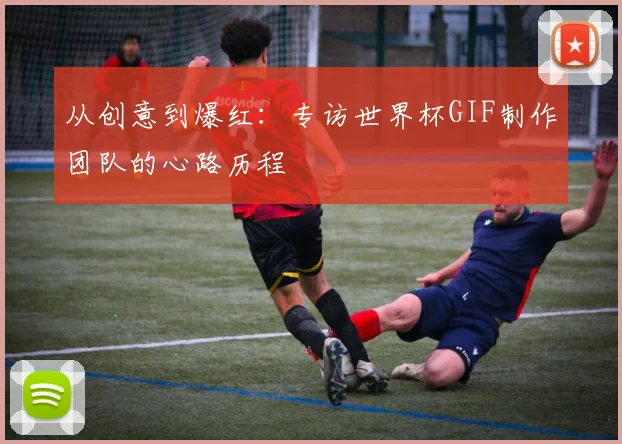 从创意到爆红：专访世界杯GIF制作团队的心路历程