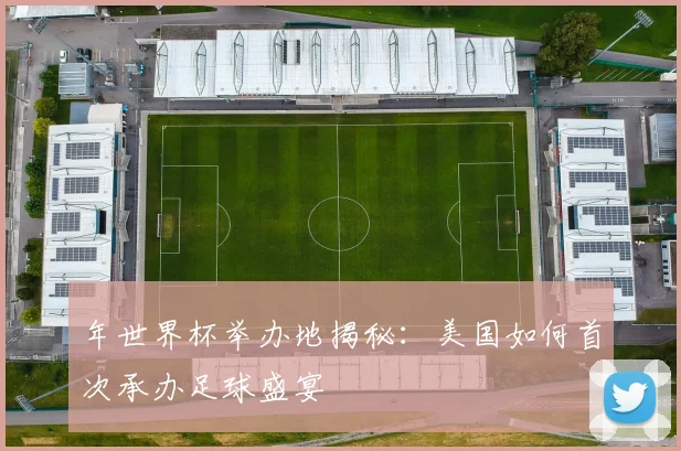 年世界杯举办地揭秘：美国如何首次承办足球盛宴