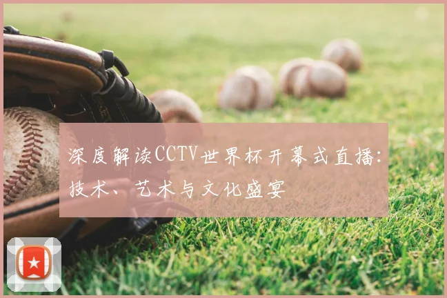 深度解读CCTV世界杯开幕式直播:技术、艺术与文化盛宴