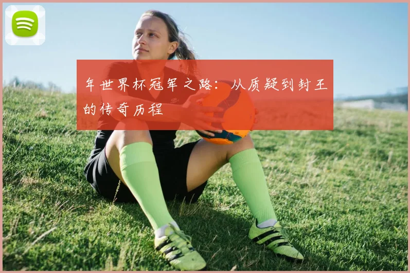 年世界杯冠军之路:从质疑到封王的传奇历程