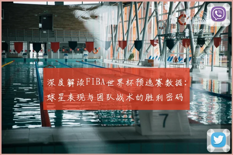 深度解读FIBA世界杯预选赛数据：球星表现与团队战术的胜利密码