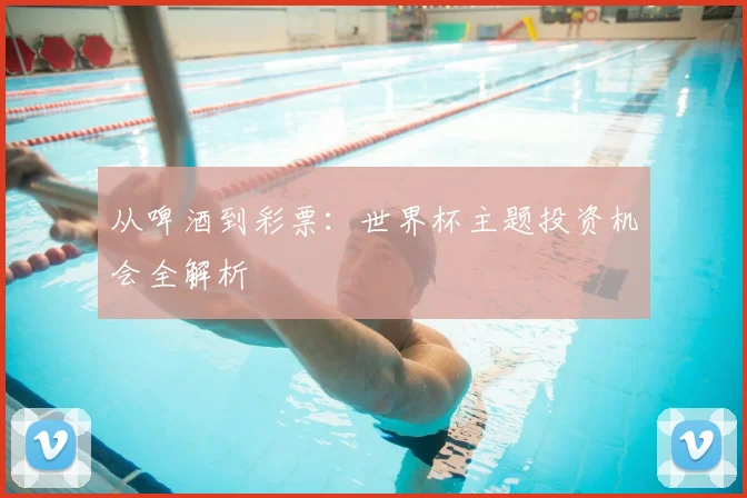 从啤酒到彩票：世界杯主题投资机会全解析