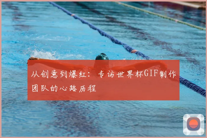 从创意到爆红:专访世界杯GIF制作团队的心路历程
