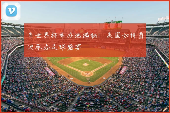 年世界杯举办地揭秘：美国如何首次承办足球盛宴