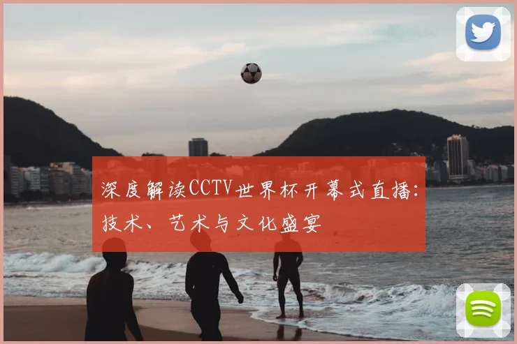 深度解读CCTV世界杯开幕式直播：技术、艺术与文化盛宴