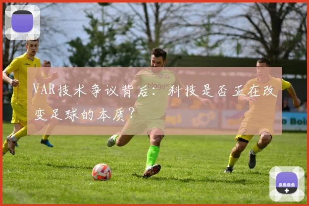VAR技术争议背后：科技是否正在改变足球的本质？