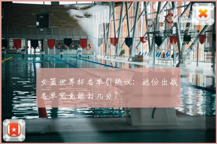 女篮世界杯名单引热议:这份出战名单究竟能打几分?
