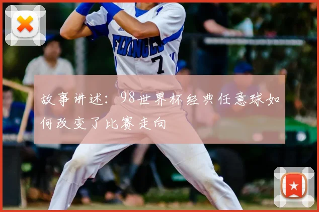 故事讲述:98世界杯经典任意球如何改变了比赛走向
