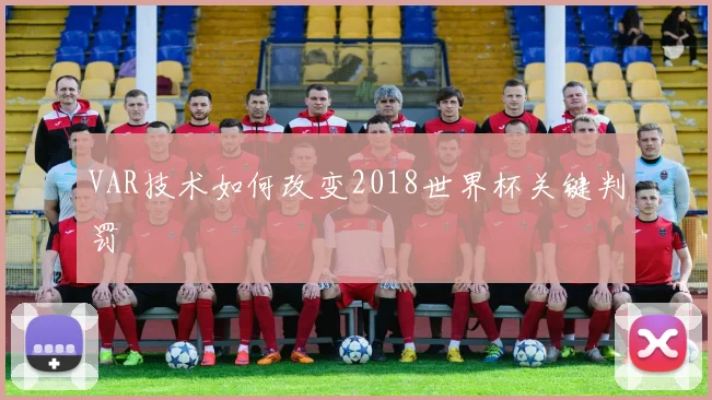 VAR技术如何改变2018世界杯关键判罚